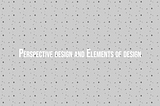 Perspective design and Elements of design