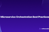 Microservice Orchestration Best Practices