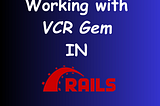 Fast Forwarding Your Tests: Working with the VCR Gem in Ruby on Rails