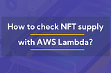 How I built an NFT supply checker with AWS Lambda