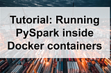 Tutorial: Running PySpark inside Docker containers