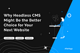 Why Headless CMS Might Be the Better Choice for Your Next Website