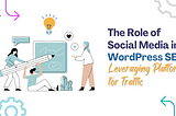 The Role of Social Media in WordPress SEO: Leveraging Platforms for Traffic