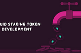 Unlocking Staking’s Potential: A Dive into Liquid Staking Token Development