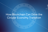 How Blockchain Can Drive the Circular Economy Transition