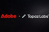 Adobe buys Topaz Labs. What does it mean for existing users?