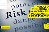 The Role of Technology in Modern Risk Management: A FRM Perspective