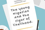 THE YOUNG NIGERIAN AND THE RIGOUR OF LIVELIHOOD.