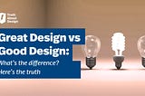 Great Design Vs Good Design: What’s The Difference? Here’s The Truth