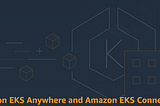 Amazon EKS Anywhere & EKS Connector