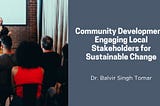Community Development: Engaging Local Stakeholders for Sustainable Change