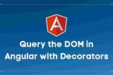 Angular: Decoratorler ile DOM sorgulama