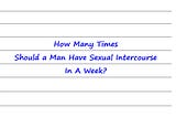 Hey Dr Sue — How Many Times Man Should Have Sexual Intercourse In A Week?