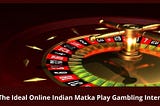 Get The Ideal Online Indian Matka Play Gambling Interface