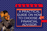 A Practical Guide On How To Choose A Financial Advisor