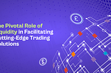 The Pivotal Role of Liquidity in Facilitating Cutting-Edge Trading Solutions