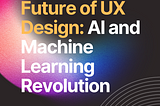 Future of UX Design: AI and Machine Learning Revolution