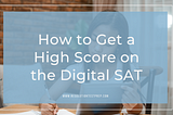 How to Get a High Score on the Digital SAT