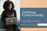 Defining Cybersecurity: Here’s Why It Matters