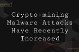 Crypto-mining Malware Attacks Have Recently Increased