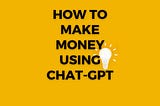 How to make money using Chat-GPT