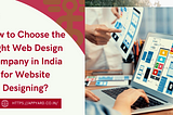 How to Choose the Right Web Design Company in India for Website Designing?