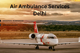 Air Ambulance Services in Delhi: Ensuring Swift and Reliable Medical Transport