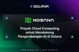 Nosana: Proyek Cloud Computing untuk Mendukung Pengembangan AI di Solana