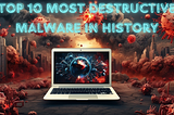 The Top Ten Most Destructive Cybersecurity Viruses in History