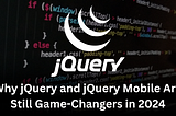 Why jQuery and jQuery Mobile Are Still Game-Changers in 2024