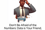 Topic: Don’t Be Afraid of the Numbers: Data is Your Friend, Not Your Foe…
