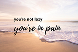 Ocean and seashore image with sunset and chronic pain you’re not lazy message