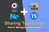 Sharing TypeScript — Part 4: Managing a Monorepo, by Joe Lapp