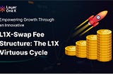 Empowering Growth Through an Innovative L1X-Swap Fee Structure: The L1X Virtuous Cycle