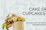 Cake or Cupcakes? Deciding on the Perfect Wedding Dessert