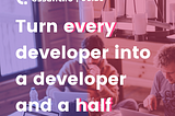 Turn every developer into a developer and a half