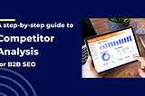 A step-by-step guide to Competitor Analysis for B2B SEO