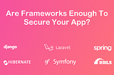 Are Frameworks Enough To Secure Applications or REST APIs?