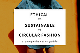 Sustainable Fashion Vs Ethical Fashion Vs Circular Fashion