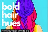 Bold Hair Hues; From Gutter Punks to Mainstream Moms