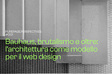 Bauhaus, brutalismo e oltre: l’architettura come modello per il web design.