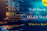 Full-Stack vs Mean Stack — Which is best?