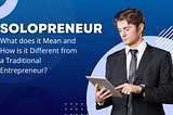 Solopreneur: What does it Mean and How is it Different from a Traditional Entrepreneur?
