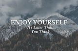 Enjoy Yourself; It’s Later Than You Think