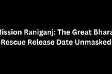 Mission Raniganj: The Great Bharat Rescue Release Date Unmasked
