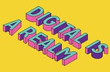 Image description: A graphic with yellow background. Pink, purple and blue letters reading “Digital is a Realm”.