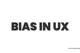 Bias in UX Research