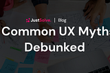 5 Common UX Myths: Debunked