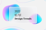 2022 ui/ux design trends