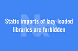 Static imports of lazy-loaded libraries are forbidden.